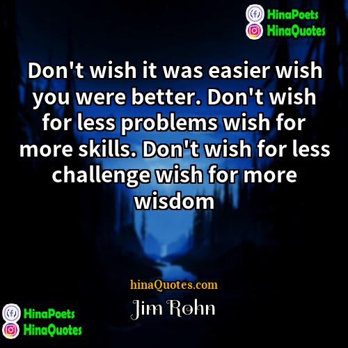 Jim Rohn Quotes | Don't wish it was easier wish you